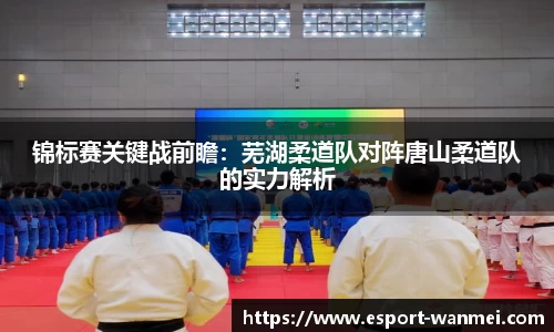 锦标赛关键战前瞻：芜湖柔道队对阵唐山柔道队的实力解析