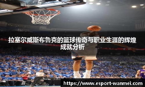 拉塞尔威斯布鲁克的篮球传奇与职业生涯的辉煌成就分析